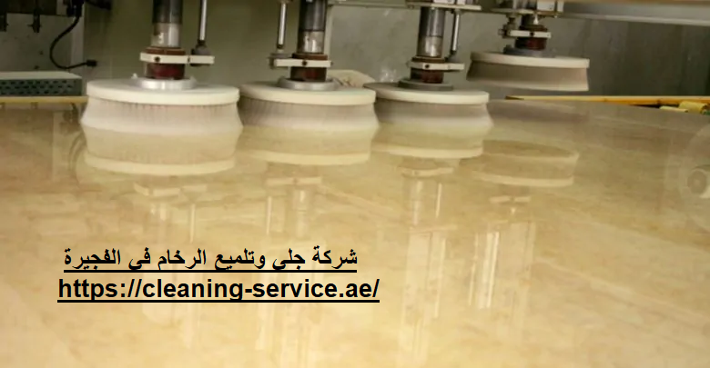 شركة جلي وتلميع الرخام في الفجيرة